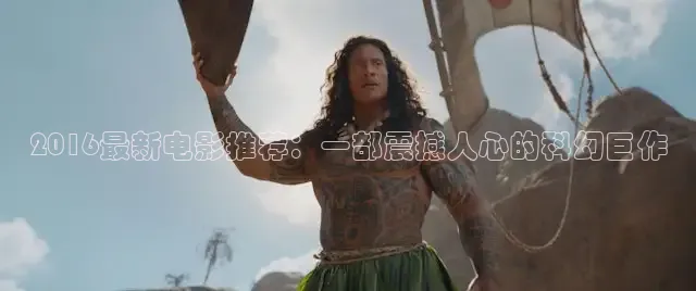 2016最新电影推荐：一部震撼人心的科幻巨作